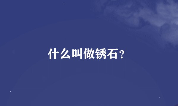什么叫做锈石？