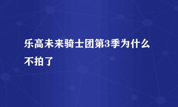 乐高未来骑士团第3季为什么不拍了