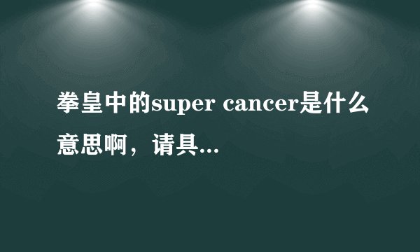 拳皇中的super cancer是什么意思啊,请具体讲解一下?