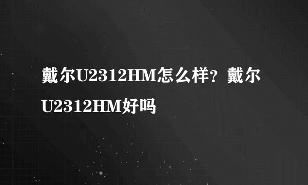 戴尔U2312HM怎么样？戴尔U2312HM好吗