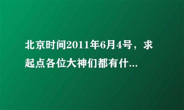 北京时间2011年6月4号，求起点各位大神们都有什么最新小说，知道的给我说说。例如，跳舞，三少，血红等等