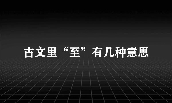 古文里“至”有几种意思
