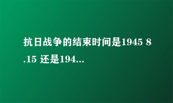 抗日战争的结束时间是1945 8.15 还是1945.9.2
