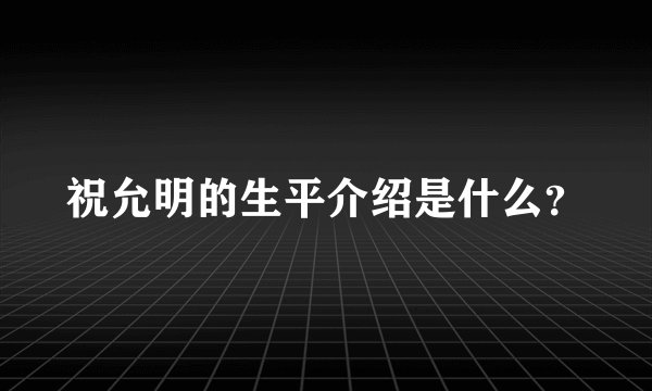 祝允明的生平介绍是什么？