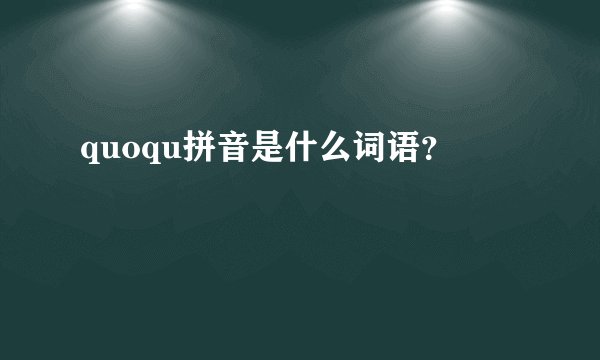 quoqu拼音是什么词语？