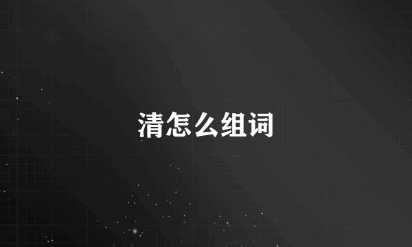 清怎么组词