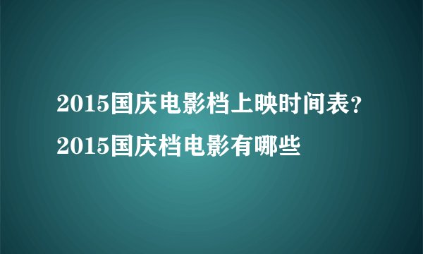 2015国庆电影档上映时间表？2015国庆档电影有哪些