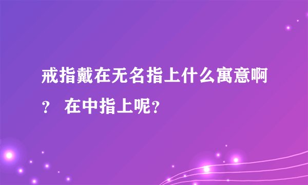 戒指戴在无名指上什么寓意啊? 在中指上呢?