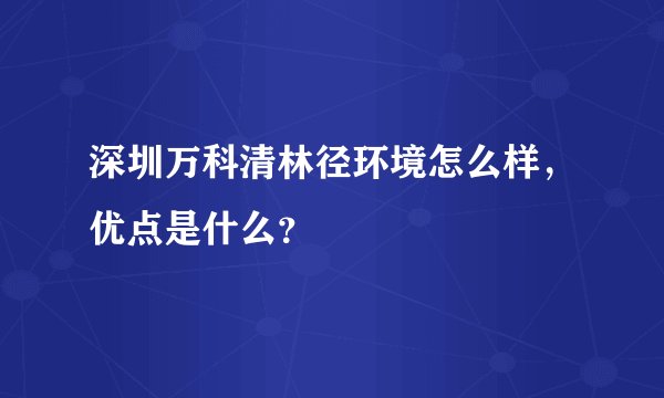 深圳万科清林径环境怎么样，优点是什么？