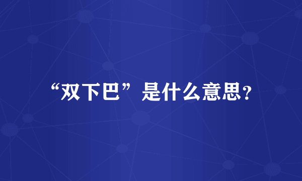 “双下巴”是什么意思？