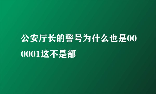 公安厅长的警号为什么也是000001这不是部