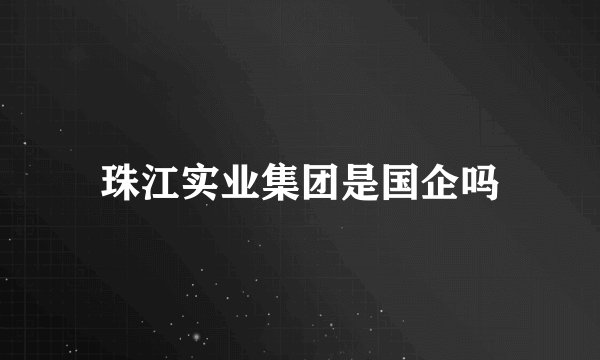 珠江实业集团是国企吗