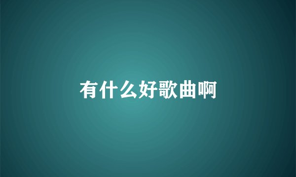 有什么好歌曲啊