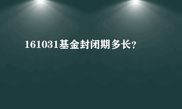 161031基金封闭期多长？