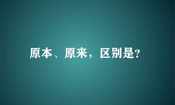原本、原来，区别是？