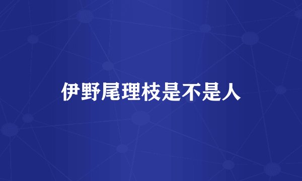 伊野尾理枝是不是人