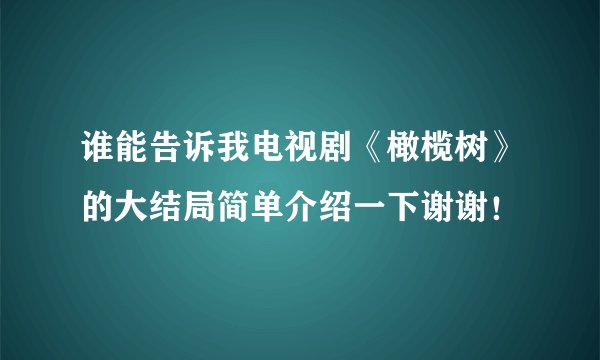 谁能告诉我电视剧《橄榄树》的大结局简单介绍一下谢谢！