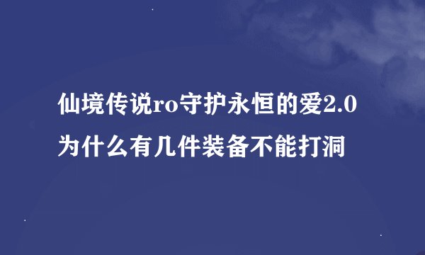 仙境传说ro守护永恒的爱2.0为什么有几件装备不能打洞