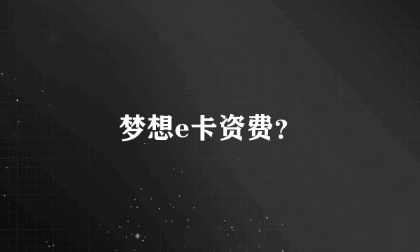梦想e卡资费？