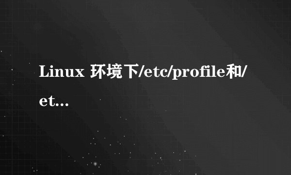 Linux 环境下/etc/profile和/etc/profile.d 的区别和用法