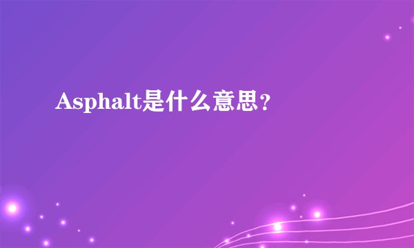 Asphalt是什么意思？