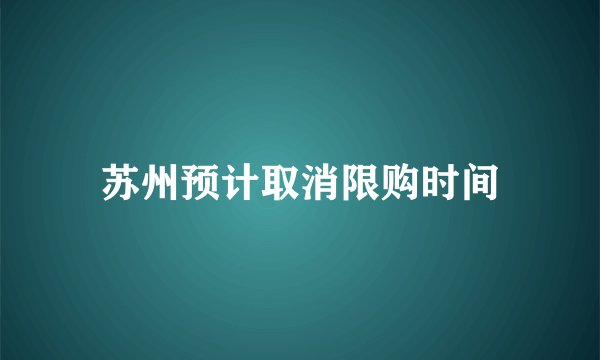 苏州预计取消限购时间