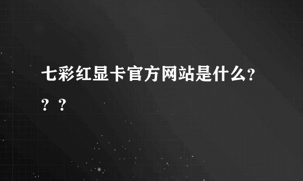 七彩红显卡官方网站是什么？？？
