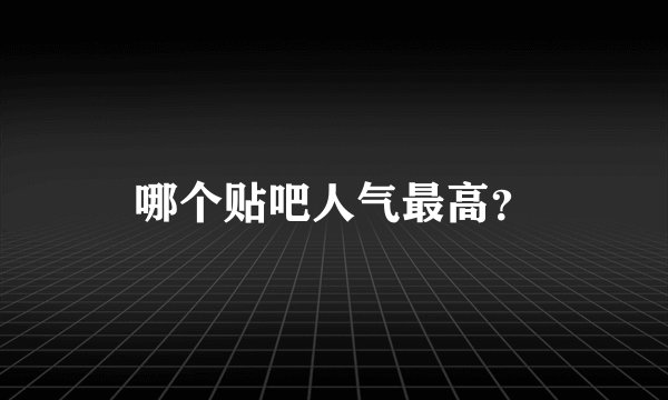 哪个贴吧人气最高？
