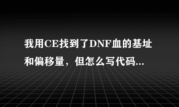 我用CE找到了DNF血的基址和偏移量,但怎么写代码?我听说还要找个默认值才行,默认值怎么找的??
