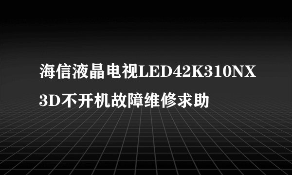 海信液晶电视LED42K310NX3D不开机故障维修求助