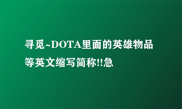寻觅~DOTA里面的英雄物品等英文缩写简称!!急