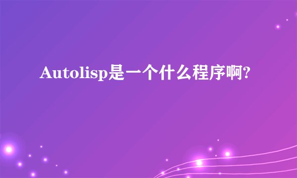 Autolisp是一个什么程序啊?