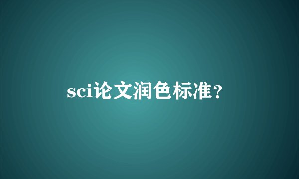sci论文润色标准？