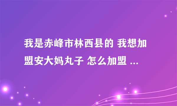 我是赤峰市林西县的 我想加盟安大妈丸子 怎么加盟 加盟费是多少?