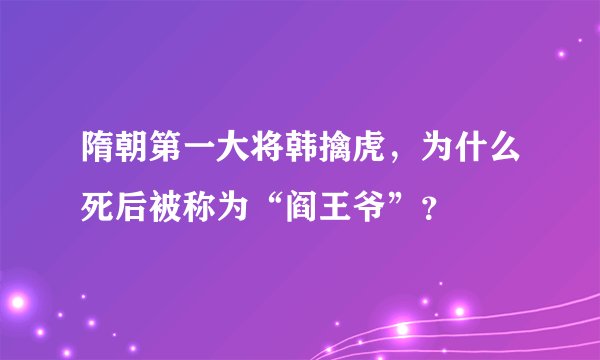 隋朝第一大将韩擒虎，为什么死后被称为“阎王爷”？