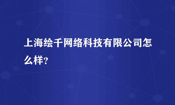 上海绘千网络科技有限公司怎么样？