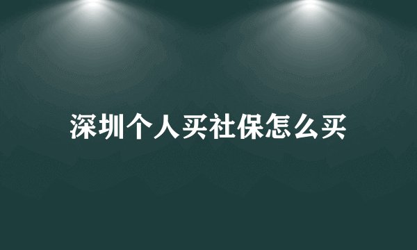 深圳个人买社保怎么买