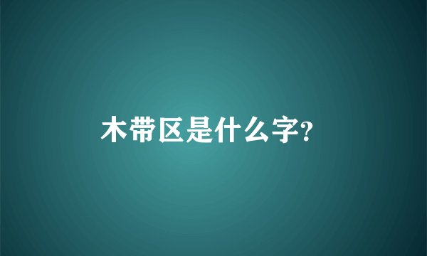木带区是什么字？