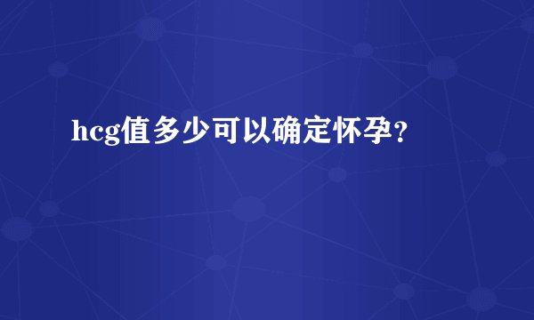 hcg值多少可以确定怀孕？