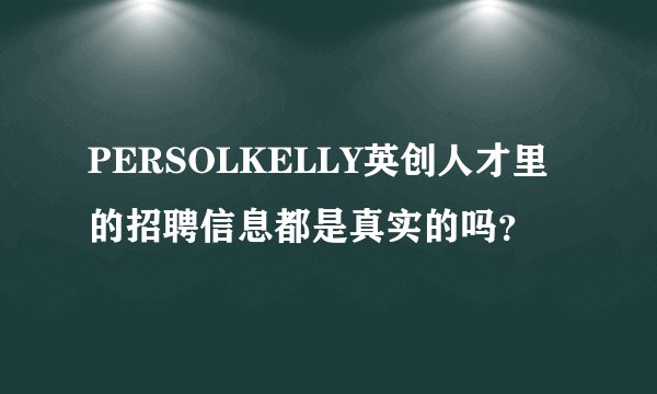 PERSOLKELLY英创人才里的招聘信息都是真实的吗？