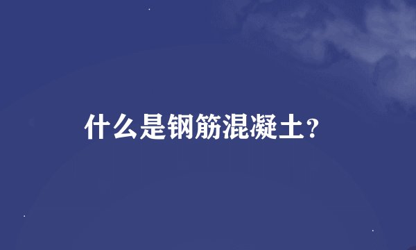 什么是钢筋混凝土？