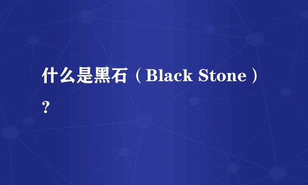 什么是黑石（Black Stone）？