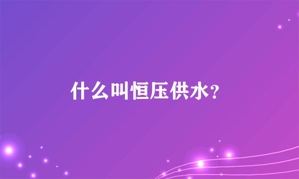 什么叫恒压供水？