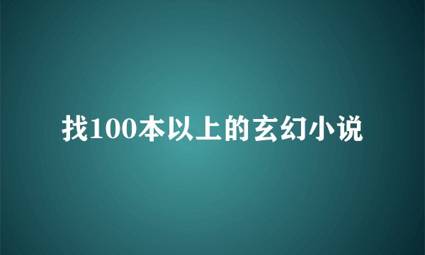 找100本以上的玄幻小说
