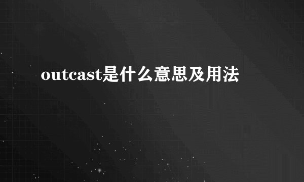 outcast是什么意思及用法
