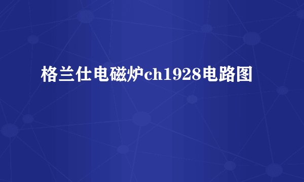 格兰仕电磁炉ch1928电路图