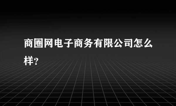 商圈网电子商务有限公司怎么样？