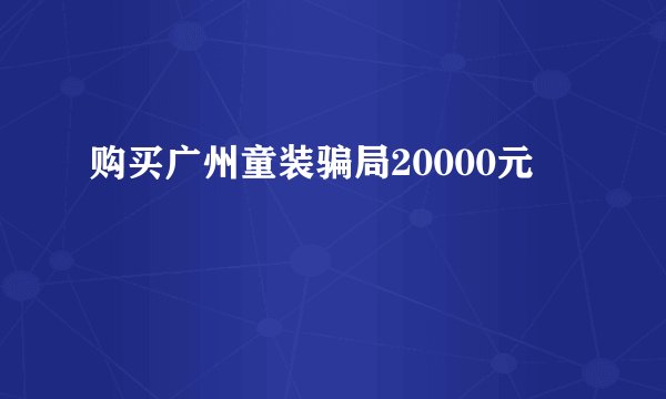 购买广州童装骗局20000元