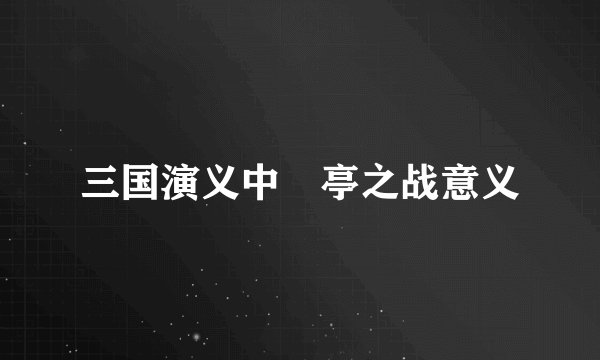 三国演义中猇亭之战意义