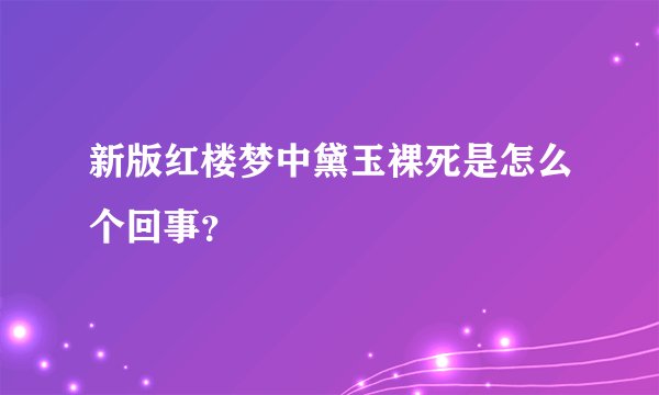 新版红楼梦中黛玉裸死是怎么个回事？